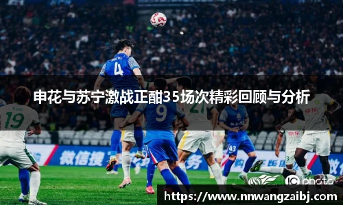 申花与苏宁激战正酣35场次精彩回顾与分析
