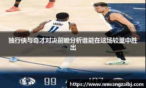 独行侠与奇才对决前瞻分析谁能在这场较量中胜出