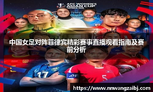 中国女足对阵菲律宾精彩赛事直播观看指南及赛前分析