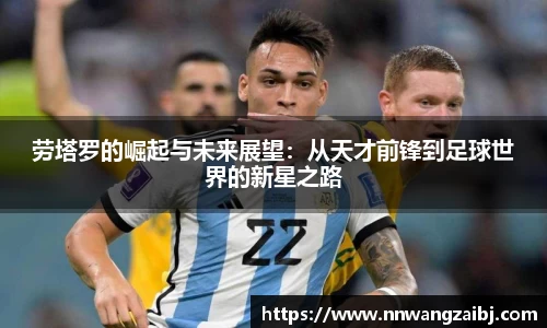 劳塔罗的崛起与未来展望：从天才前锋到足球世界的新星之路